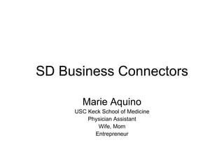 SD Business Connectors Marie Aquino USC Keck School of Medicine Physician Assistant Wife, Mom Entrepreneur 