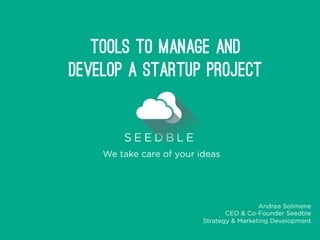 TOOLS to manage and 
develop a startup project 
We take care of your ideas 
Andrea Solimene 
CEO & Co-Founder Seedble 
Strategy & Marketing Development 
 