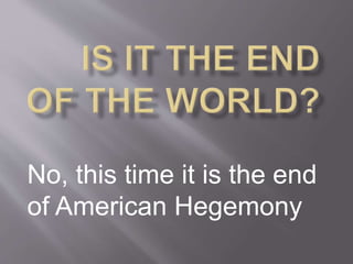 No, this time it is the end
of American Hegemony
 