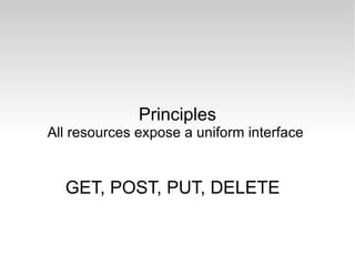 Principles All resources expose a uniform interface  GET, POST, PUT, DELETE 
