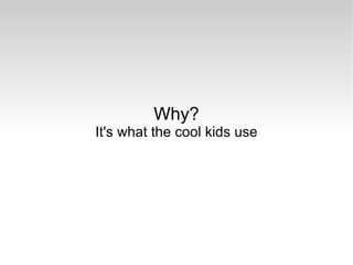 Why? It's what the cool kids use 