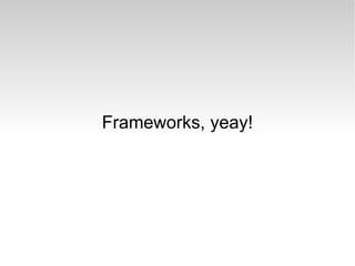 Frameworks, yeay! 