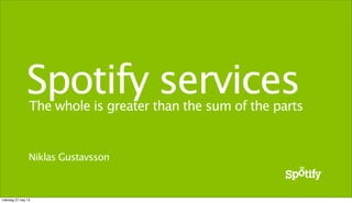 The whole is greater than the sum of the parts
Spotify services
Niklas Gustavsson
måndag 27 maj 13
 