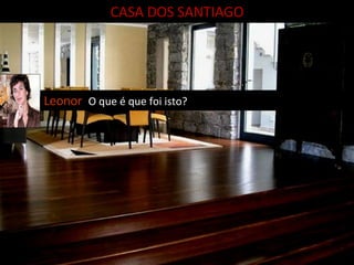 CASA DOS SANTIAGO Leonor  O que é que foi isto? 