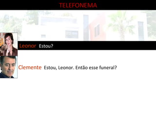 TELEFONEMA Leonor  Estou? Clemente   Estou, Leonor. Então esse funeral? 