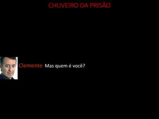 Clemente   Mas quem é você? CHUVEIRO DA PRISÃO 