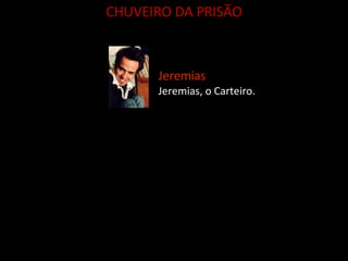 Jeremias Jeremias, o Carteiro. CHUVEIRO DA PRISÃO 