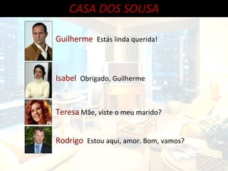 CASA DOS SOUSA Guilherme  Estás linda querida! Isabel  Obrigado, Guilherme  Teresa   Mãe, viste o meu marido? Rodrigo  Estou aqui, amor. Bom, vamos? 