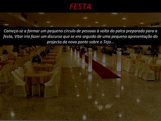 Começa-se a formar um pequeno círculo de pessoas à volta do palco preparado para a festa, Vítor iria fazer um discurso que se era seguido de uma pequena apresentação do projecto da nova ponte sobre o Tejo... FESTA 
