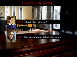 DENTRO DE CASA... Lurdes  Cá dentro, sô Vítor? Vítor  Vou buscar o portátil ao escritório... 