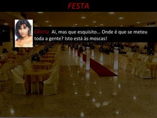 FESTA Glória  Ai, mas que esquisito... Onde é que se meteu toda a gente? Isto está às moscas! 