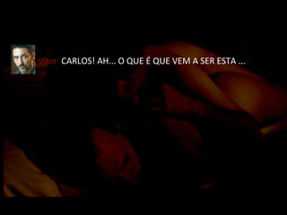 Vítor   CARLOS! AH... O QUE É QUE VEM A SER ESTA ... 