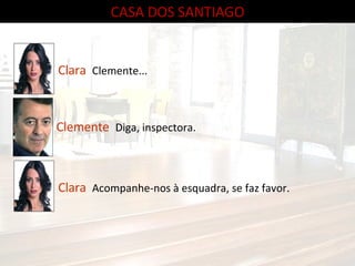 CASA DOS SANTIAGO Clara  Clemente... Clemente  Diga, inspectora. Clara  Acompanhe-nos à esquadra, se faz favor. 