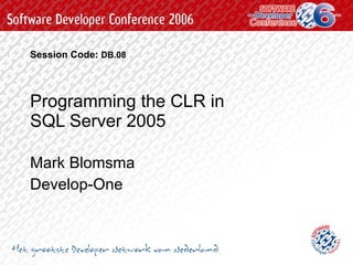 Programming the CLR in  SQL Server 2005 Mark Blomsma Develop-One Session Code:   DB.08 