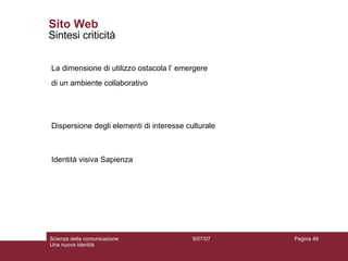 Sito Web Sintesi criticità Identità visiva Sapienza La dimensione di utilizzo ostacola l’ emergere  di un ambiente collaborativo Dispersione degli elementi di interesse culturale 