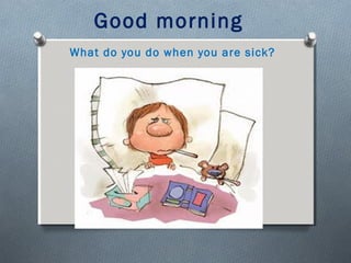 Good morning
What do you do when you are sick?

 
