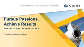 Pursue Passions,
Achieve Results
Presenter: Christopher Salem
Wed, Feb 7th, 2017 1:00 PM to 2:30 PM PT
 