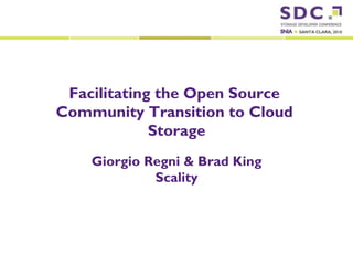 2010 Storage Developer Conference. Scality . All Rights Reserved.
Facilitating the Open Source
Community Transition to Cloud
Storage
Giorgio Regni & Brad King
Scality
 