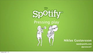 Pressing play



                                        Niklas Gustavsson
                                               ngn@spotify.com
                                                    @protocol7

Tuesday, April 17, 12
 