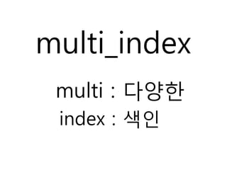 multi_index
 multi : 다양한
 index : 색인
 