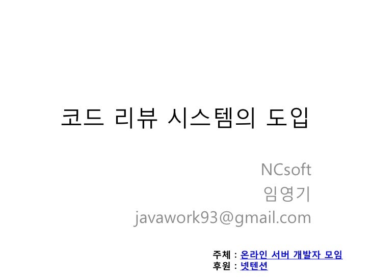 코드 리뷰 시스템의 도입                NCsoft                임영기   javawork93@gmail.com           주체 : 온라인 서버 개발자 모임           후원 : ...