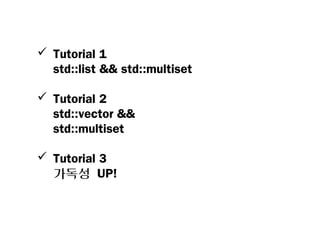 Tutorial 1
  std::list && std::multiset

 Tutorial 2
  std::vector &&
  std::multiset

 Tutorial 3
  가독성 UP!
 