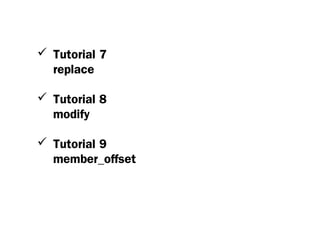  Tutorial 7
  replace

 Tutorial 8
  modify

 Tutorial 9
  member_offset
 