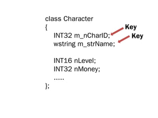 class Character
{                       Key
   INT32 m_nCharID;       Key
   wstring m_strName;

     INT16 nLevel;
     INT32 nMoney;
     .....
};
 