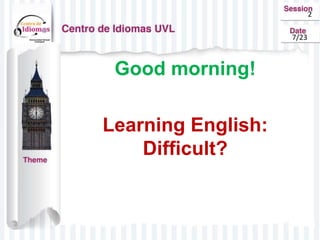 Good morning!
Learning English:
Difficult?
2
7/23
 