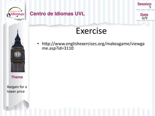 5
6/9
Exercise
• http://www.englishexercises.org/makeagame/viewga
me.asp?id=3110
Bargain for a
lower price
 