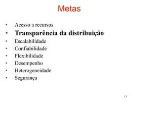 Metas
•   Acesso a recursos
• Transparência da distribuição
•   Escalabilidade
•   Confiabilidade
•   Flexibilidade
•   Desempenho
•   Heterogeneidade
•   Segurança


                                  13
 