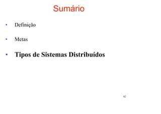 Sumário
•   Definição

•   Metas

• Tipos de Sistemas Distribuídos




                                   42
 