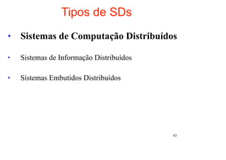 Tipos de SDs
• Sistemas de Computação Distribuídos

•   Sistemas de Informação Distribuídos

•   Sistemas Embutidos Distribuídos




                                          43
 
