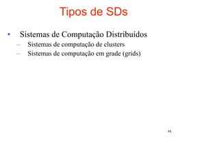 Tipos de SDs
•   Sistemas de Computação Distribuídos
    –   Sistemas de computação de clusters
    –   Sistemas de computação em grade (grids)




                                                  44
 