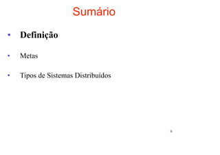 Sumário
• Definição

•   Metas

•   Tipos de Sistemas Distribuídos




                                     6
 