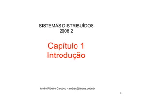 SISTEMAS DISTRIBUÍDOS
       2008.2


     Capítulo 1
     Introdução


André Ribeiro Cardoso - andrec@larces.uece.br
                                                1
 