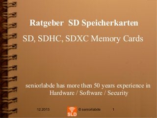 Ratgeber SD Speicherkarten
SD, SDHC, SDXC Memory Cards

seniorlabde has more then 50 years experience in
Hardware / Software / Security
12.2013

© seniorlabde

1

 