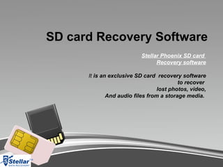 SD card Recovery Software
                           Stellar Phoenix SD card
                                 Recovery software

      It is an exclusive SD card recovery software
                                          to recover
                                  lost photos, video,
              And audio files from a storage media.
 