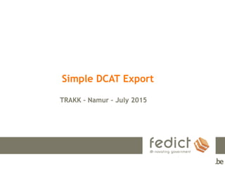 Simple DCAT Export
TRAKK – Namur – July 2015
 