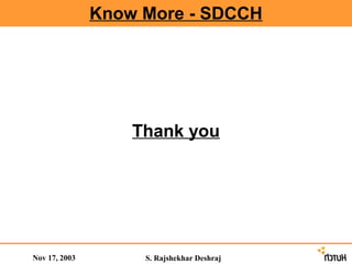 Know More - SDCCH




                   Thank you




Nov 17, 2003        S. Rajshekhar Deshraj
 