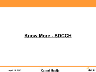 April 25, 2007 Know More - SDCCH Kamal Hasija 