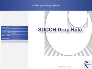 Knowledge sharing sessions
SDCCH Drop Rate
BENAIAD Abdellah
Overview
Used Tools
Technical Procedure
Flow Chart
Exemples
 