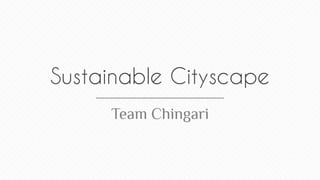 Sustainable Cityscape
Team Chingari

 