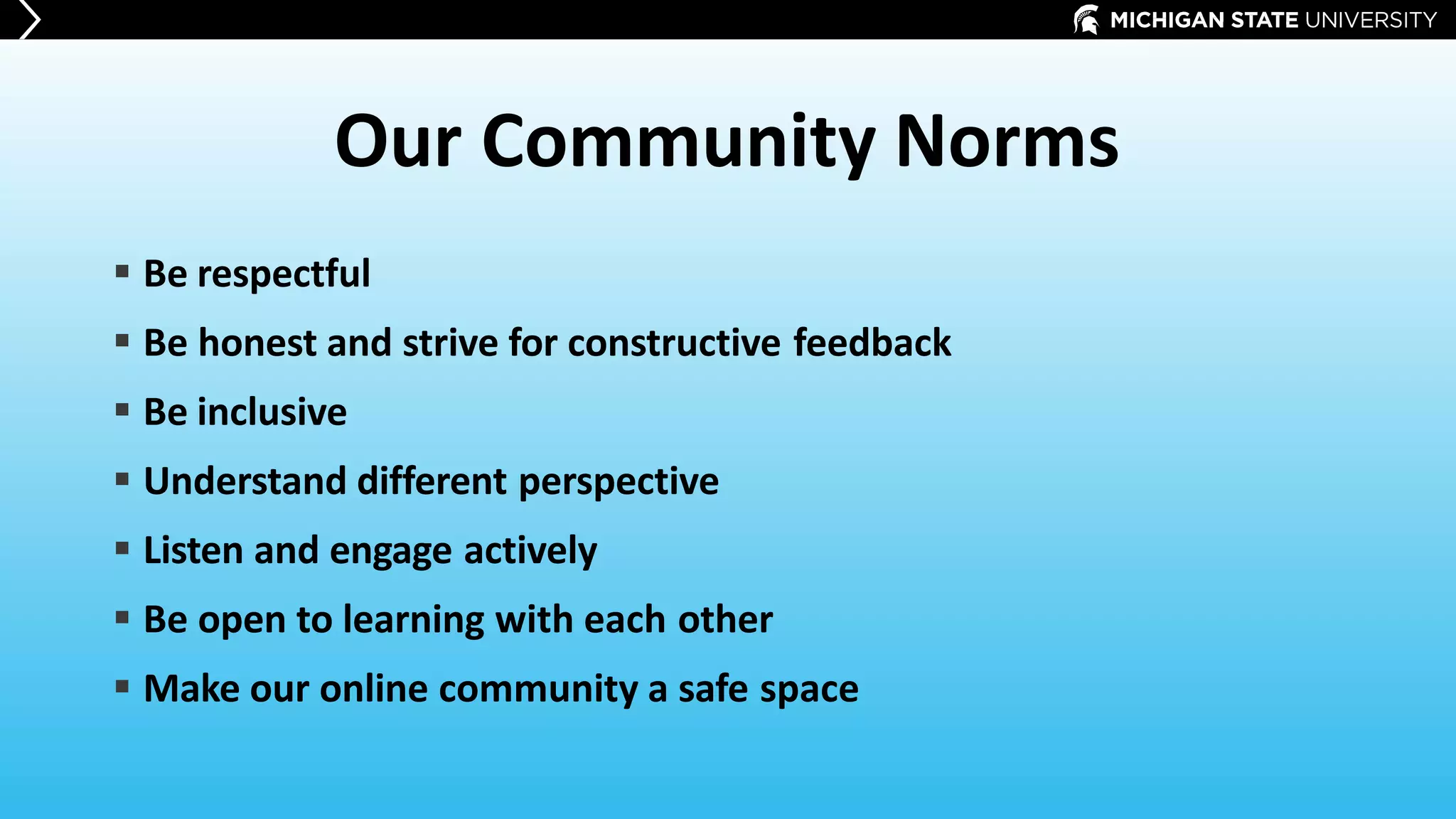 Our Community Norms
 Be respectful
 Be honest and strive for constructive feedback
 Be inclusive
 Understand different perspective
 Listen and engage actively
 Be open to learning with each other
 Make our online community a safe space
 