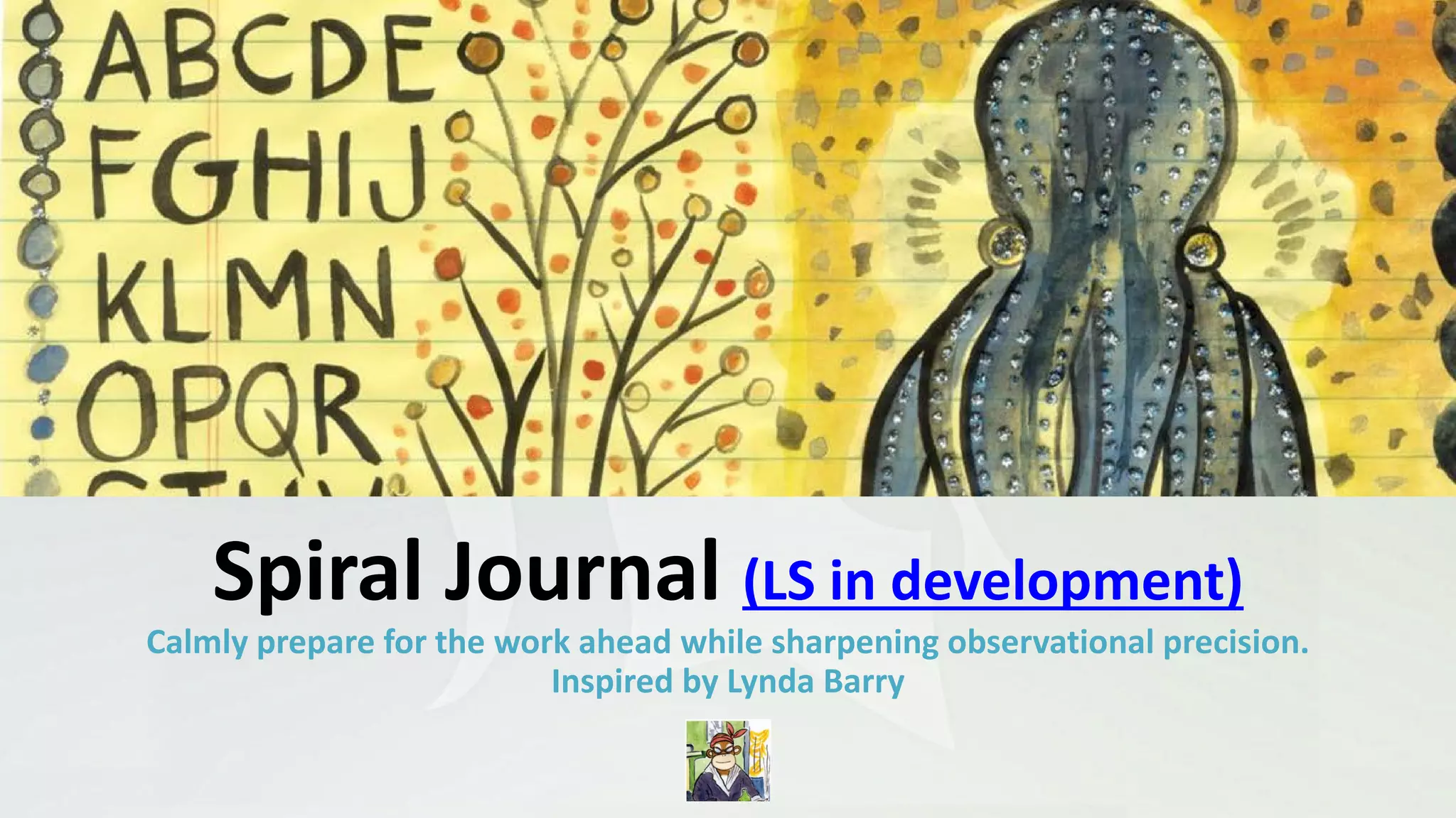 Spiral Journal (LS in development)
Calmly prepare for the work ahead while sharpening observational precision.
Inspired by Lynda Barry
 