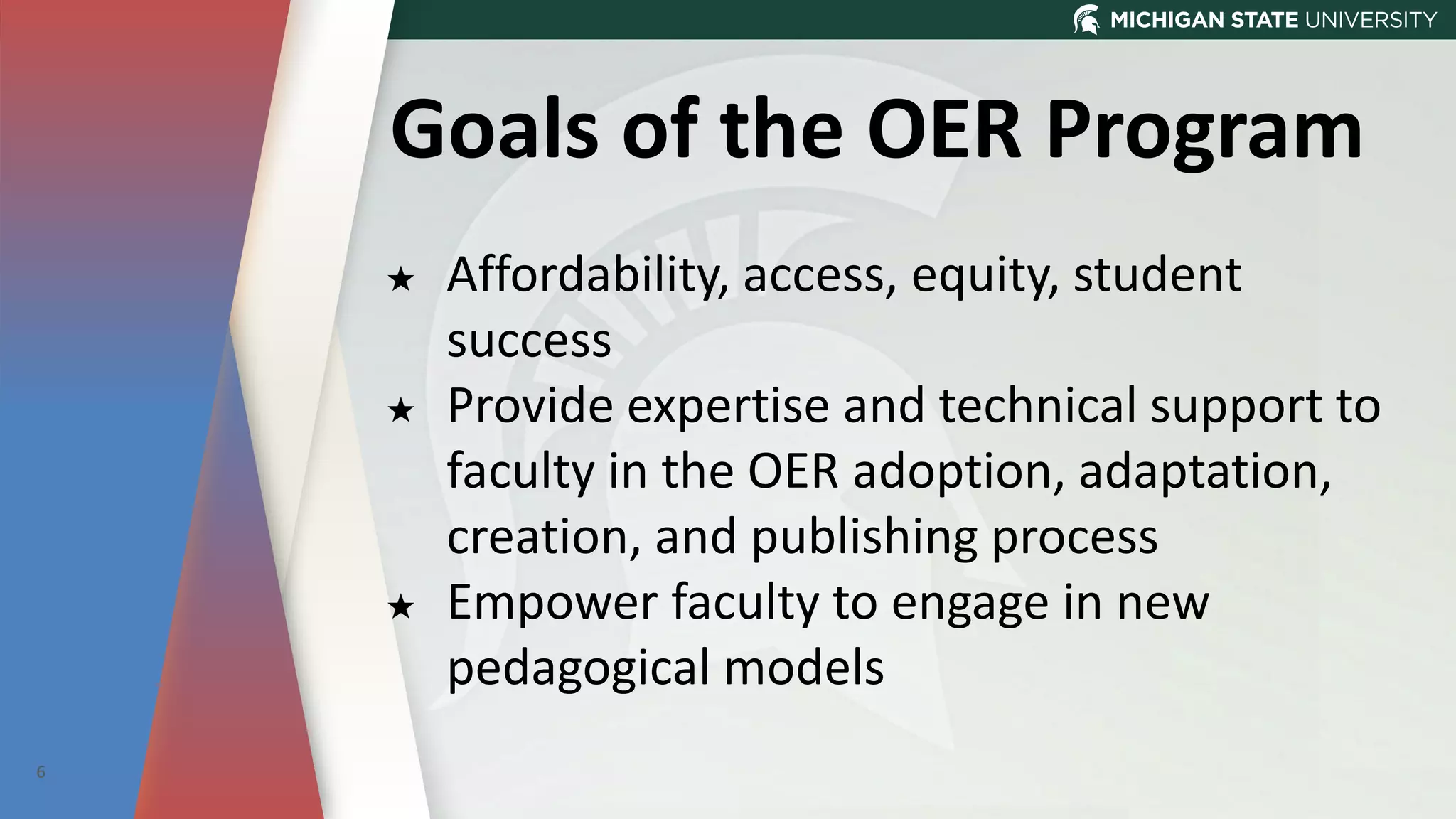 Goals of the OER Program
★ Affordability, access, equity, student
success
★ Provide expertise and technical support to
faculty in the OER adoption, adaptation,
creation, and publishing process
★ Empower faculty to engage in new
pedagogical models
6
 