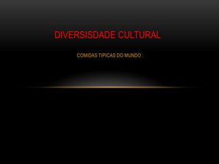 DIVERSISDADE CULTURAL
    COMIDAS TIPICAS DO MUNDO :
 