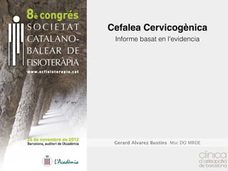 Cefalea Cervicogènica
 Informe basat en l’evidencia




 Gerard Alvarez Bustins Msc DO MROE
 