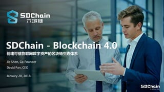 SDChain - Blockchain 4.0
创建可信物联网数字资产的区块链生态体系
© SDChain 2018
Jie Shen, Co-Founder
David Pan, CEO
January 20, 2018
 