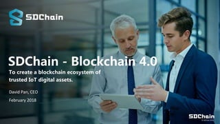 SDChain - Blockchain 4.0
To create a blockchain ecosystem of
trusted IoT digital assets.
© SDChain 2018
David Pan, CEO
February 2018
 